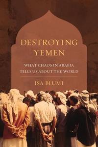 Destroying Yemen di Isa Blumi edito da University of California