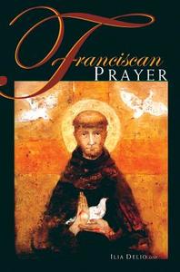 Franciscan Prayer di Ilia Delio edito da FRANCISCAN MEDIA