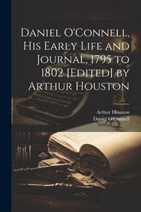 Daniel O'Connell, his Early Life and Journal, 1795 to 1802 [edited] by Arthur Houston di Daniel O'Connell, Arthur Houston edito da LEGARE STREET PR