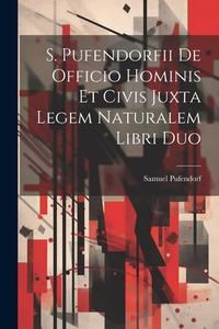 S. Pufendorfii De Officio Hominis Et Civis Juxta Legem Naturalem Libri Duo di Samuel Pufendorf edito da Creative Media Partners, LLC