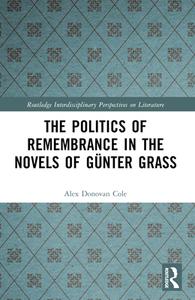The Politics Of Remembrance In The Novels Of Gunter Grass di Alex Donovan Cole edito da Taylor & Francis Ltd