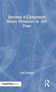 Become A Competent Music Producer In 365 Days di Sam George edito da Taylor & Francis Ltd