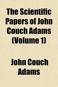 The Scientific Papers Of John Couch Adam di John Couch Adams edito da General Books