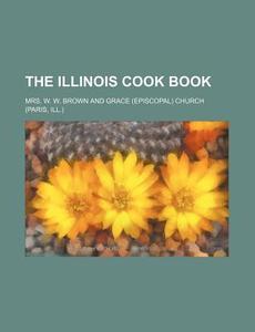 The Illinois Cook Book di Mrs W. W. Brown edito da Rarebooksclub.com