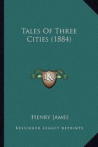 Tales of Three Cities (1884) di Henry James edito da Kessinger Publishing