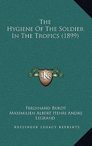 The Hygiene of the Soldier in the Tropics (1899) di Ferdinand Burot, Maximilien Albert Henri Andre Legrand edito da Kessinger Publishing