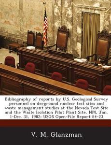 Bibliography Of Reports By U.s. Geological Survey Personnel On Derground Nuclear Test Sites And Waste Management Studies At The Nevada Test Site And T di V M Glanzman edito da Bibliogov