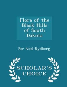 Flora Of The Black Hills Of South Dakota - Scholar's Choice Edition di Per Axel Rydberg edito da Scholar's Choice