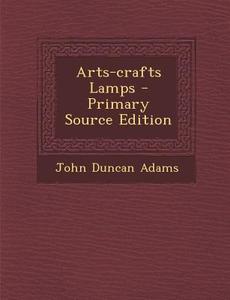 Arts-Crafts Lamps - Primary Source Edition di John Duncan Adams edito da Nabu Press