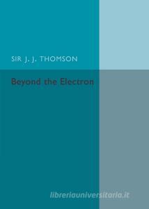 Beyond the Electron di Sir J. J. Thomson edito da Cambridge University Press