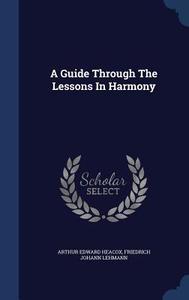 A Guide Through The Lessons In Harmony di Arthur Edward Heacox edito da Sagwan Press