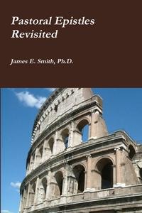 Pastoral Epistles Revisited di Ph. D. James E. Smith edito da Lulu.com