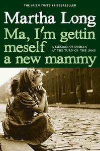 Ma, I'm Gettin Meself a New Mammy: A Memoir of Dublin at the Turn of the 1960s di Martha Long edito da SEVEN STORIES