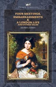 Four Meetings, Embarrassments & A London Life, and Other Tales di Henry James edito da PRINCE CLASSICS