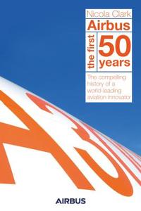 Airbus: The First 50 Years: The Story of a World-Leading Aviation Innovator di Nicola Clark edito da URBANE PUBN