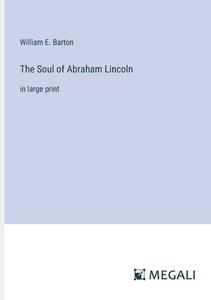 The Soul of Abraham Lincoln di William E. Barton edito da Megali Verlag