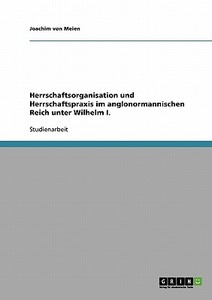 Herrschaftsorganisation und Herrschaftspraxis im anglonormannischen Reich unter Wilhelm I. di Joachim von Meien edito da GRIN Publishing
