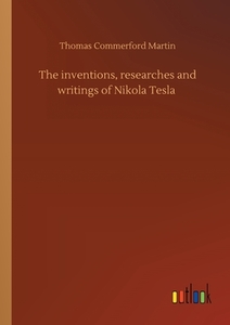 The inventions, researches and writings of Nikola Tesla di Thomas Commerford Martin edito da Outlook Verlag