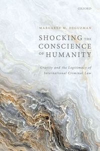 Shocking the Conscience of Humanity: Gravity and the Legitimacy of International Criminal Law di Margaret Deguzman edito da OXFORD UNIV PR
