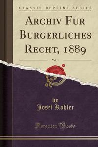 Archiv Für Bürgerliches Recht, 1889, Vol. 1 (Classic Reprint) di Josef Kohler edito da Forgotten Books