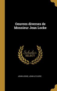 Oeuvres diverses de Monsieur Jean Locke di John Locke, Jean Le Clerc edito da WENTWORTH PR