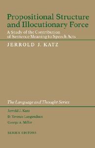 Propositional Structure & Illocutionary Force di JJ Katz edito da Harvard University Press