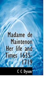 Madame De Maintenon Her Life And Times 1635-1719 di C C Dyson edito da Bibliolife