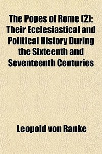 The Popes of Rome Volume 2; Their Ecclesiastical and Political History During the Sixteenth and Seventeenth Centuries di Leopold Von Ranke edito da Rarebooksclub.com