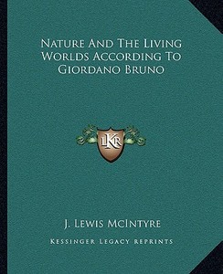 Nature and the Living Worlds According to Giordano Bruno di J. Lewis McIntyre edito da Kessinger Publishing