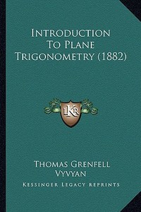 Introduction to Plane Trigonometry (1882) di Thomas Grenfell Vyvyan edito da Kessinger Publishing