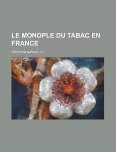 Le Monople Du Tabac En France di Prosper Gayvallet edito da General Books Llc