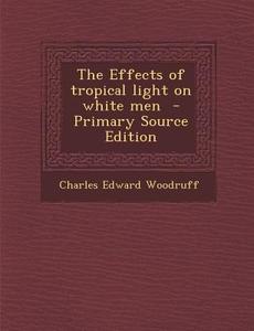 The Effects of Tropical Light on White Men di Charles Edward Woodruff edito da Nabu Press