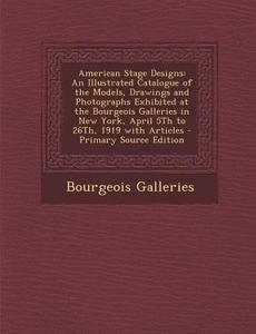 American Stage Designs: An Illustrated Catalogue of the Models, Drawings and Photographs Exhibited at the Bourgeois Galleries in New York, Apr di Bourgeois Galleries edito da Nabu Press