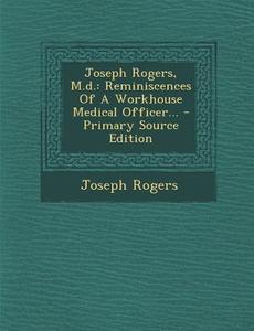 Joseph Rogers, M.D.: Reminiscences of a Workhouse Medical Officer... - Primary Source Edition di Joseph Rogers edito da Nabu Press