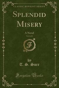 Splendid Misery, Vol. 2 Of 3 di T S Surr edito da Forgotten Books
