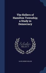 The Kellers Of Hamilton Township; A Study In Democracy di David Henry Keller edito da Sagwan Press