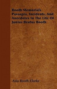 Booth Memorials  Passages, Incidents, And Anecdotes In The Life Of Junius Brutus Booth di Asia Booth Clarke edito da Benson Press
