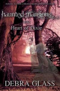 Haunted Mansions in the Heart of Dixie: Authentic Accounts of Restless Spirits in the Spooky South di Debra Glass edito da Createspace