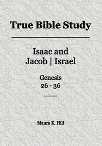 True Bible Study - Isaac and Jacob-Israel Genesis 26-36 di Maura K. Hill edito da Createspace