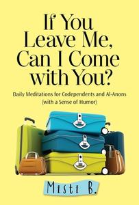 If You Leave Me, Can I Come with You?: Daily Meditations for Codependents and Al-Anons . . . with a Sense of Humor di Misti B edito da HAZELDEN PUB