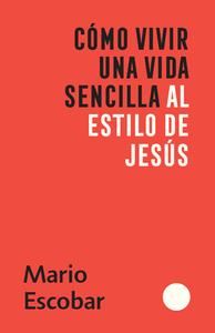 Cómo Vivir Una Vida Sencilla Al Estilo de Jesús / How to Live a Simple Jesus Like Life di Mario Escobar edito da ORIGEN
