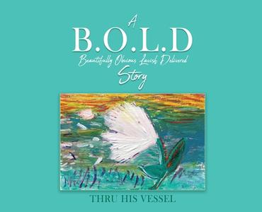 A B.O.L.D Story di Thru His Vessel edito da Xulon Press