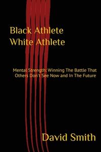 Black Athlete White Athlete: Mental Strength: Winning The Battle That Others Don't See Now And In The Future di David Smith edito da STAR TRILOGY