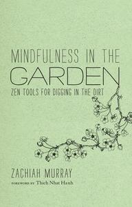 Mindfulness in the Garden: Zen Tools for Digging in the Dirt di Zachiah Murray edito da PARALLAX PR