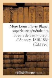 M re Louis Flavie Blanc, Sup rieure G n rale Des Soeurs de Saint-Joseph d'Annecy, 1810-1864 di Collectif edito da Hachette Livre - BNF