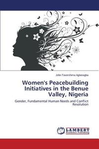 Women's Peacebuilding Initiatives in the Benue Valley, Nigeria di John Tavershima Agberagba edito da LAP Lambert Academic Publishing