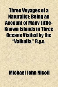 Three Voyages Of A Naturalist; Being An Account Of Many Little- Known Islands In Three Oceans Visited By The "valhalla," R.y.s. di Michael John Nicoll edito da General Books Llc