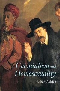 Colonialism and Homosexuality di Robert (University of Sydney Aldrich edito da Taylor & Francis Ltd