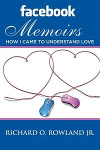 Facebook Memoirs: How I Came to Understand Love di Richard O. Rowland Jr edito da Black Phoenix Innovations