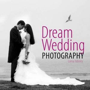 Dream Wedding Photography di Lorna Yabsley edito da David & Charles